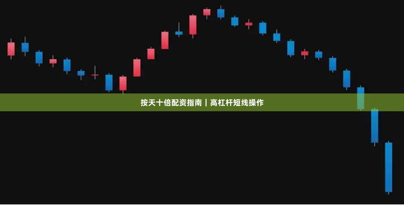按天十倍配资指南｜高杠杆短线操作