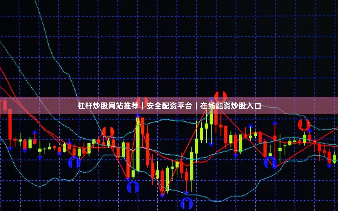 杠杆炒股网站推荐｜安全配资平台｜在线融资炒股入口