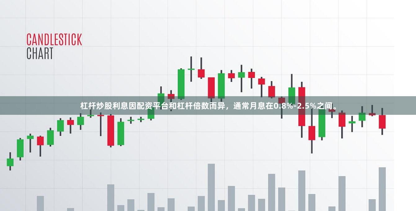 杠杆炒股利息因配资平台和杠杆倍数而异，通常月息在0.8%-2.5%之间。