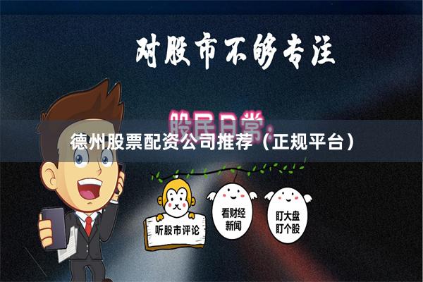 德州股票配资公司推荐（正规平台）