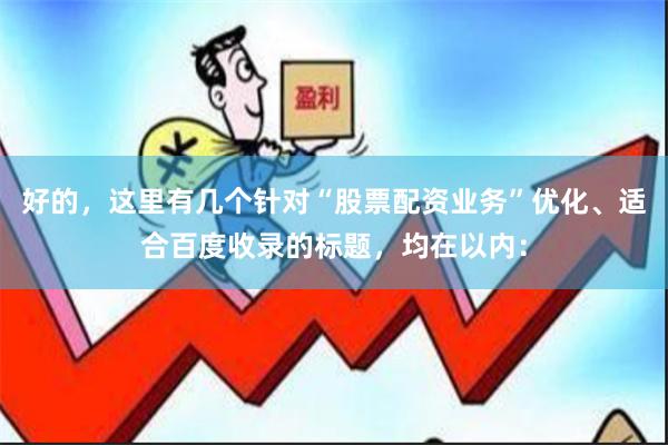 好的，这里有几个针对“股票配资业务”优化、适合百度收录的标题，均在以内：