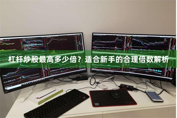 杠杆炒股最高多少倍？适合新手的合理倍数解析