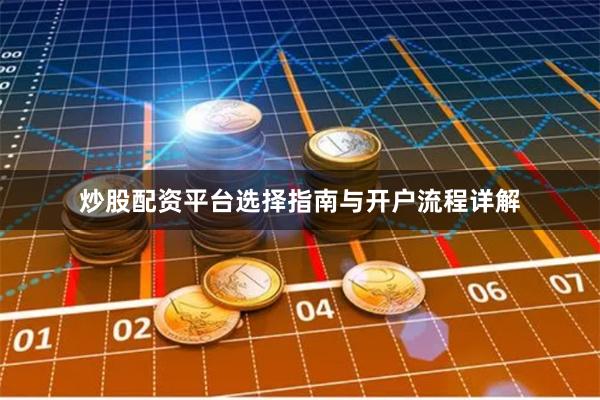 炒股配资平台选择指南与开户流程详解