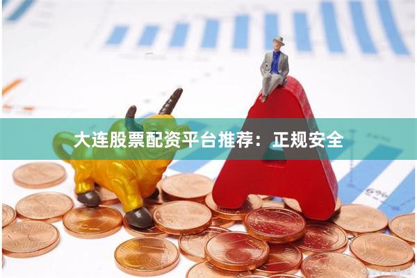 大连股票配资平台推荐：正规安全
