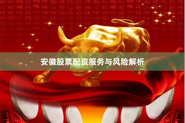 安徽股票配资服务与风险解析