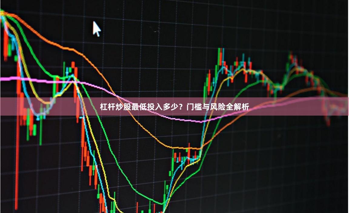 杠杆炒股最低投入多少？门槛与风险全解析