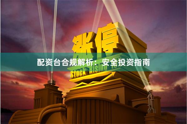 配资台合规解析：安全投资指南