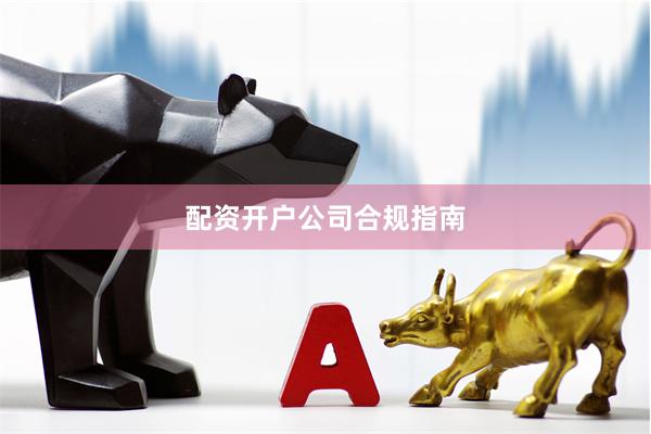 配资开户公司合规指南