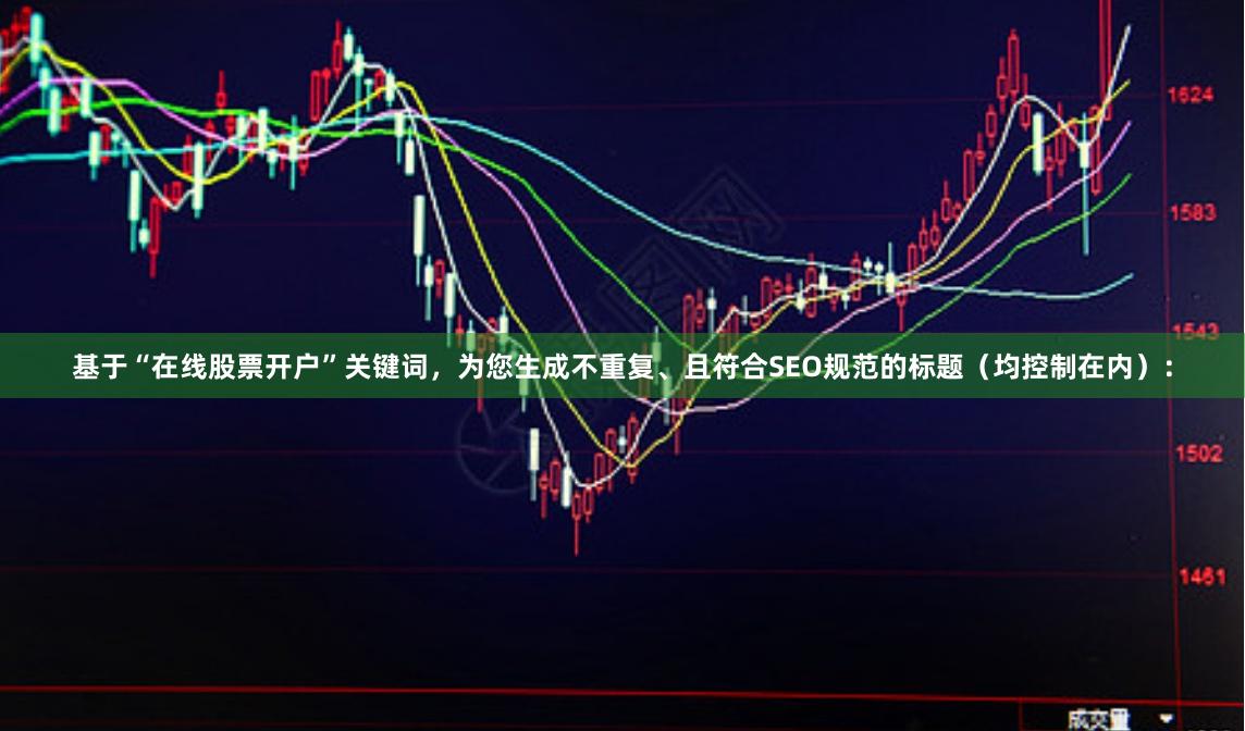 基于“在线股票开户”关键词，为您生成不重复、且符合SEO规范的标题（均控制在内）：