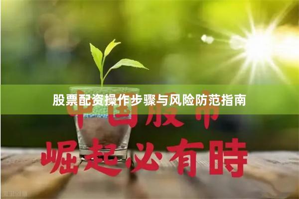 股票配资操作步骤与风险防范指南