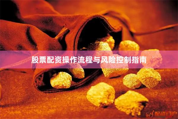 股票配资操作流程与风险控制指南